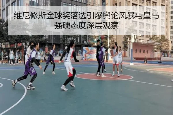 维尼修斯金球奖落选引爆舆论风暴与皇马强硬态度深层观察